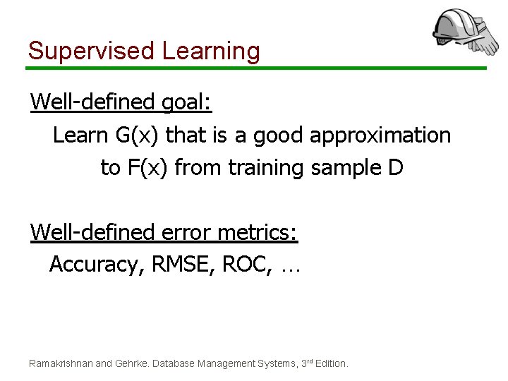 Supervised Learning Well-defined goal: Learn G(x) that is a good approximation to F(x) from Supervised Learning Well-defined goal: Learn G(x) that is a good approximation to F(x) from