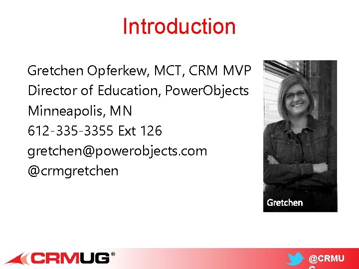 Introduction Gretchen Opferkew, MCT, CRM MVP Director of Education, Power. Objects Minneapolis, MN 612