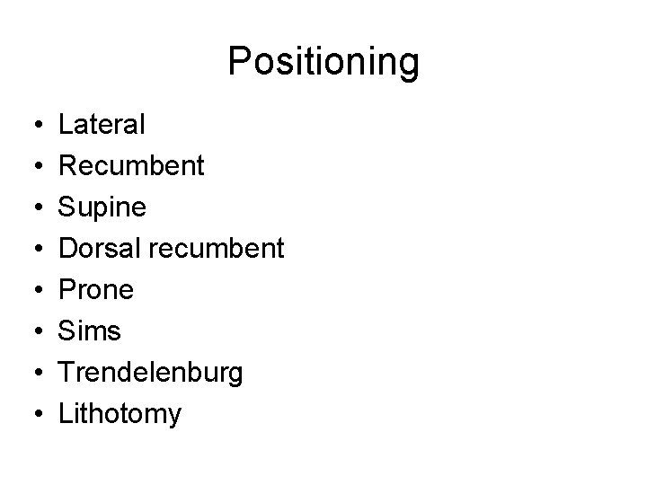 Positioning • • Lateral Recumbent Supine Dorsal recumbent Prone Sims Trendelenburg Lithotomy 