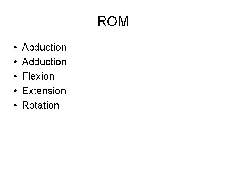 ROM • • • Abduction Adduction Flexion Extension Rotation ROM • • • Abduction Adduction Flexion Extension Rotation