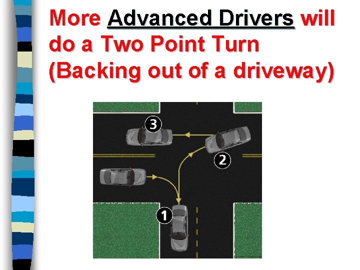 More Advanced Drivers will do a Two Point Turn (Backing out of a driveway)