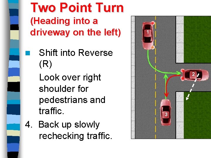 Two Point Turn (Heading into a driveway on the left) Shift into Reverse (R)