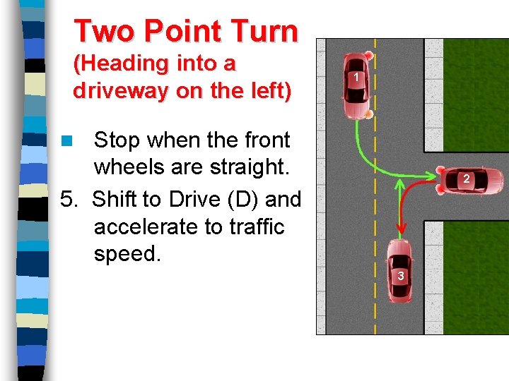 Two Point Turn (Heading into a driveway on the left) 1 Stop when the