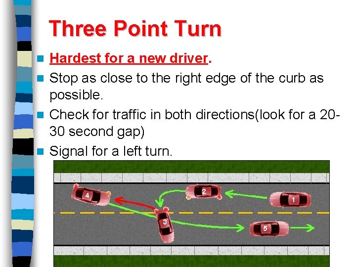 Three Point Turn Hardest for a new driver. n Stop as close to the