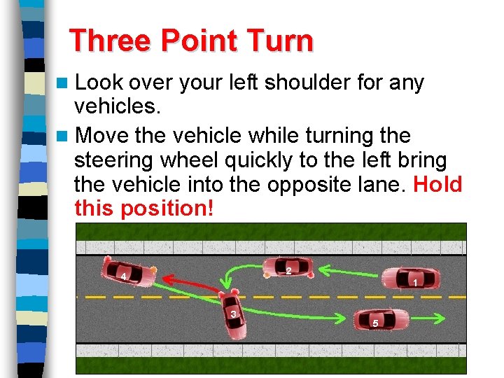 Three Point Turn n Look over your left shoulder for any vehicles. n Move