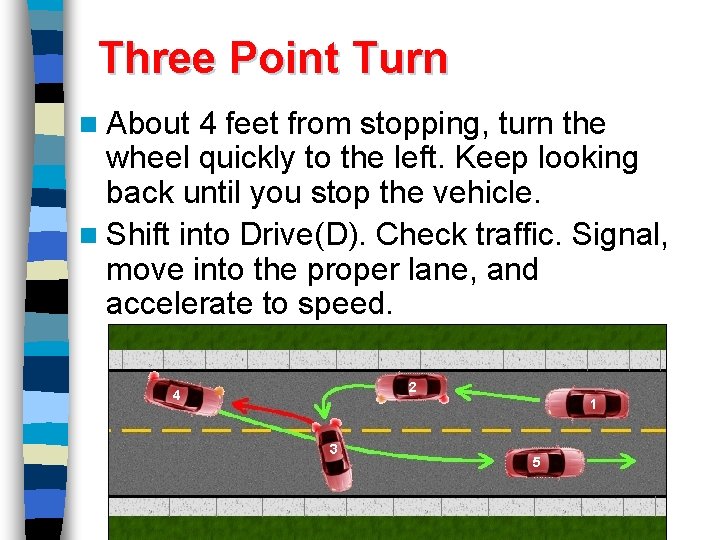 Three Point Turn n About 4 feet from stopping, turn the wheel quickly to