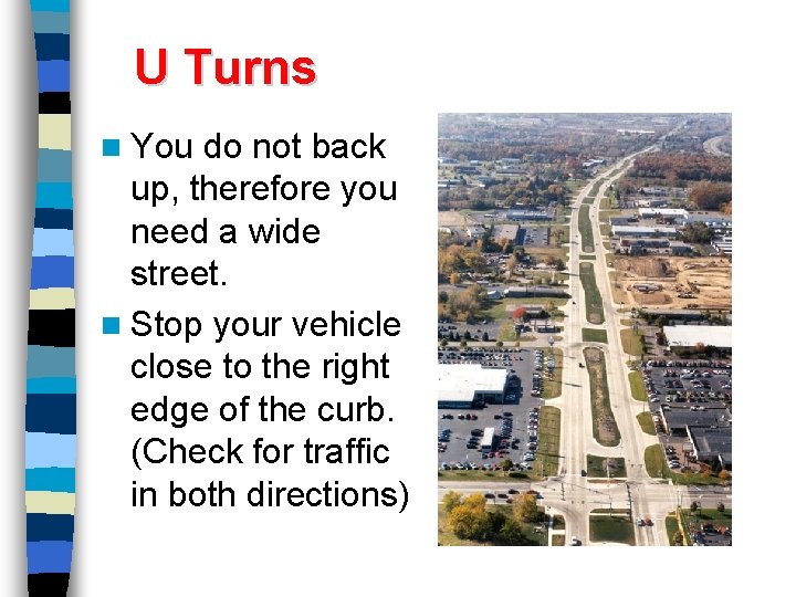 U Turns n You do not back up, therefore you need a wide street.