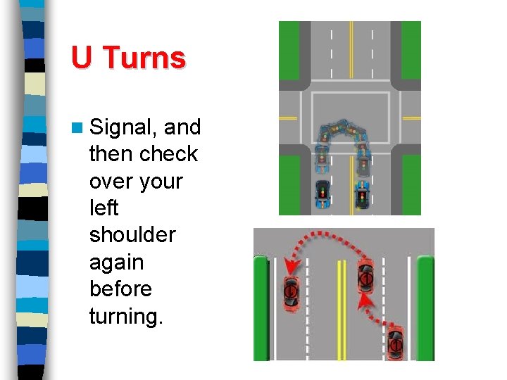 U Turns n Signal, and then check over your left shoulder again before turning.