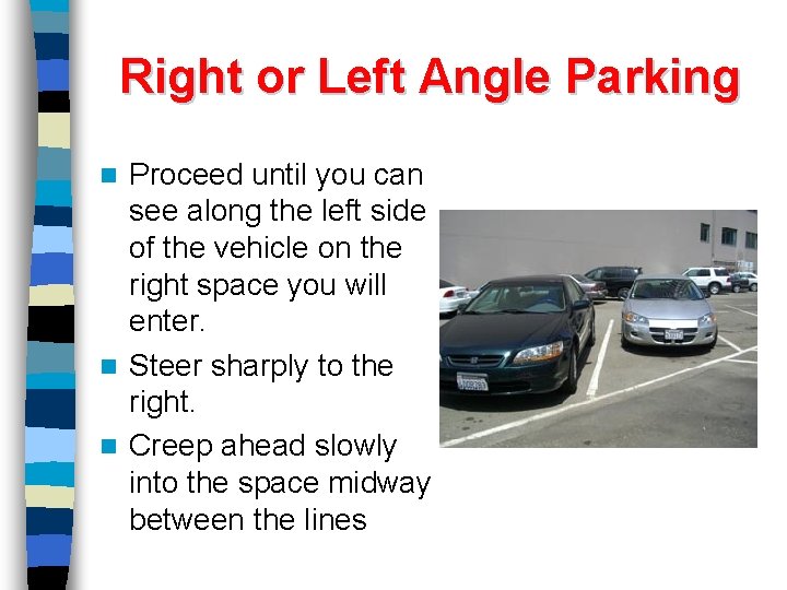 Right or Left Angle Parking Proceed until you can see along the left side