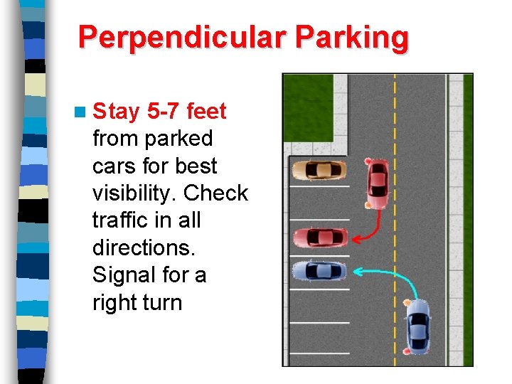 Perpendicular Parking n Stay 5 -7 feet from parked cars for best visibility. Check