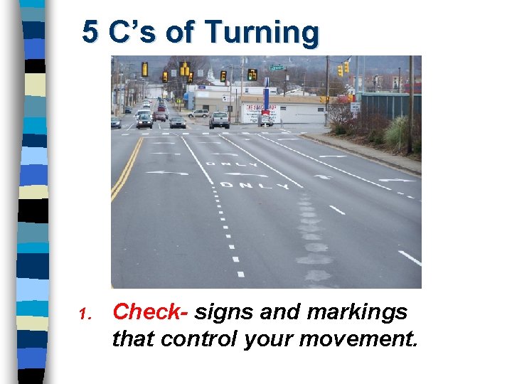 5 C’s of Turning 1. Check- signs and markings that control your movement. 