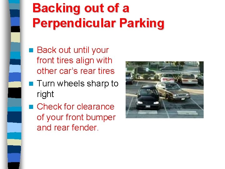 Backing out of a Perpendicular Parking Back out until your front tires align with