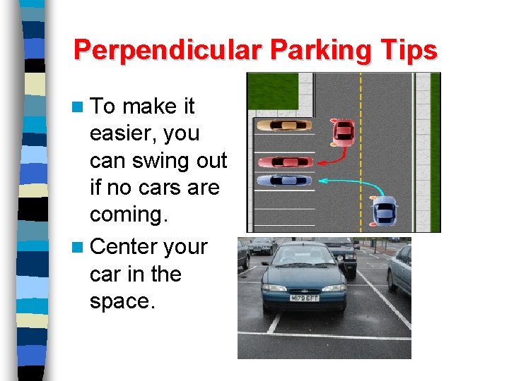 Perpendicular Parking Tips n To make it easier, you can swing out if no