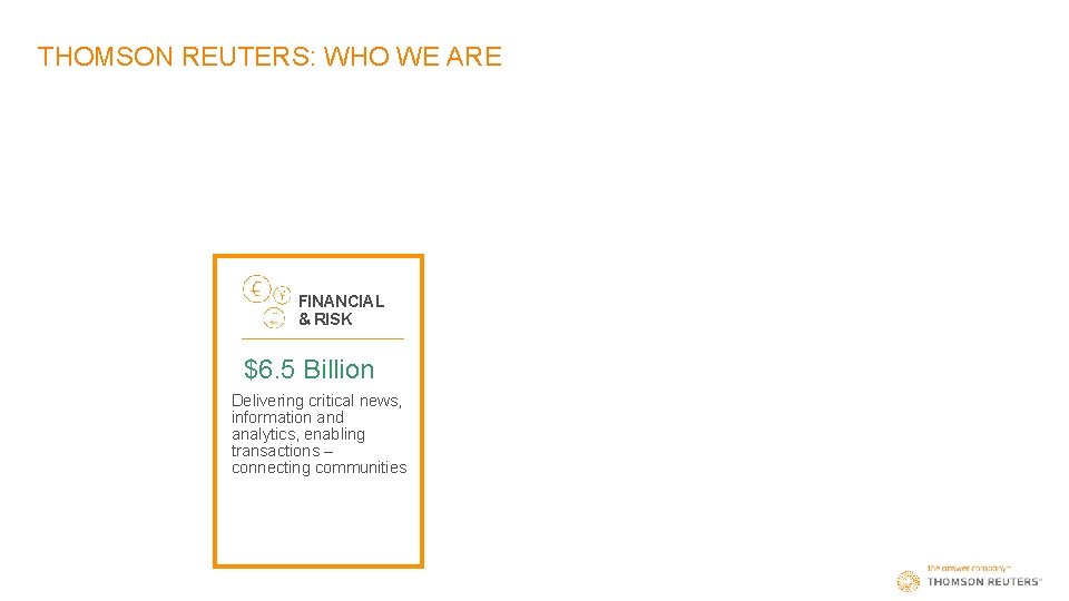 THOMSON REUTERS: WHO WE ARE FINANCIAL & RISK $6. 5 Billion Delivering critical news,