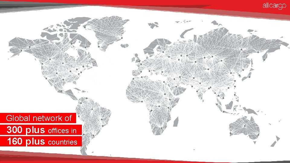 Global network of 300 plus offices in 160 plus countries 