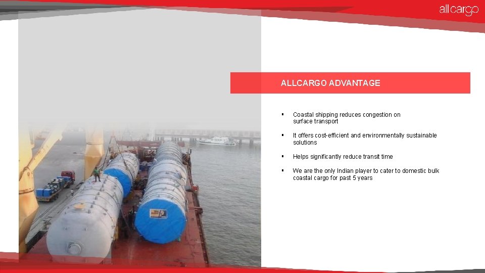 ALLCARGO ADVANTAGE § Coastal shipping reduces congestion on surface transport § It offers cost-efficient