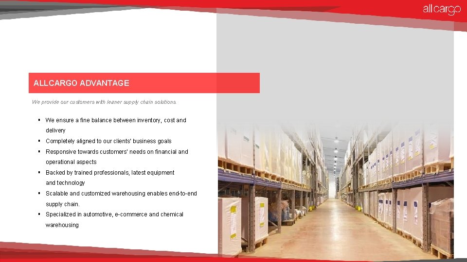 ALLCARGO ADVANTAGE We provide our customers with leaner supply chain solutions. § We ensure