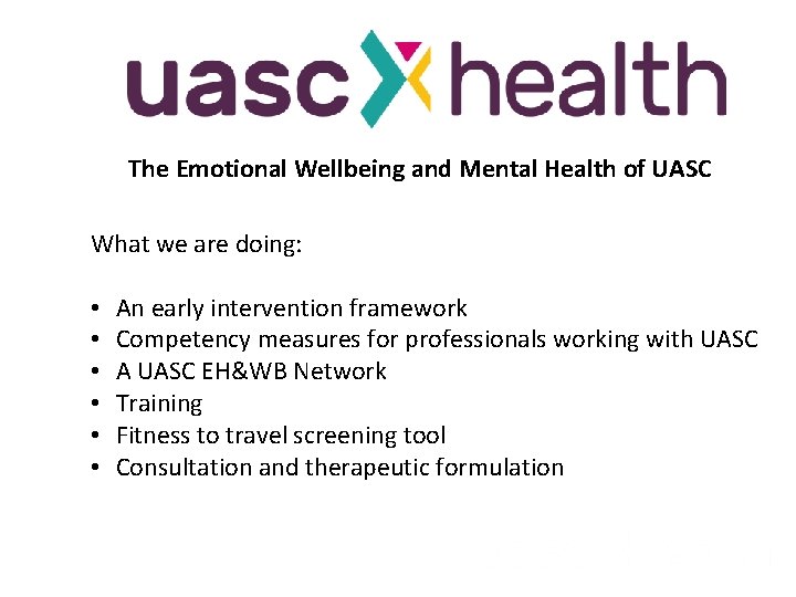 The Emotional Wellbeing and Mental Health of UASC What we are doing: • •