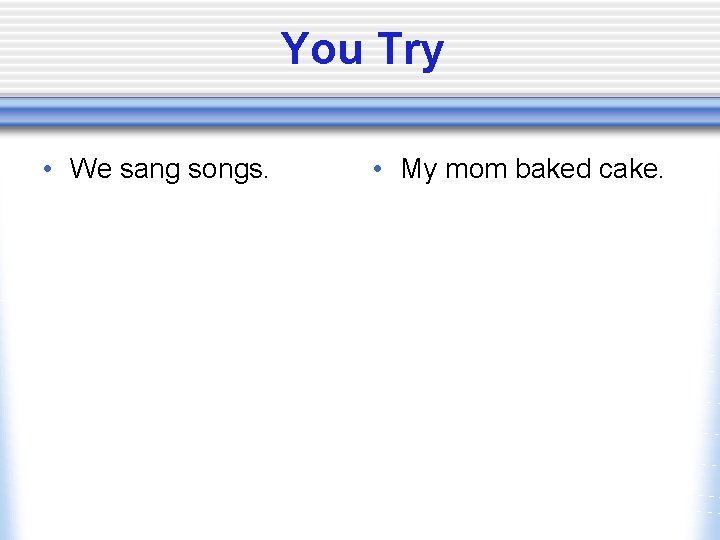 You Try • We sang songs. • My mom baked cake. 