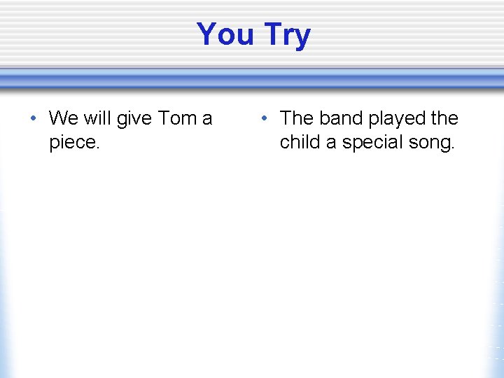 You Try • We will give Tom a piece. • The band played the