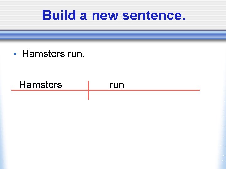 Build a new sentence. • Hamsters run 