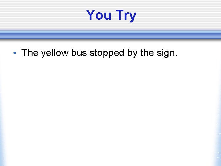 You Try • The yellow bus stopped by the sign. 