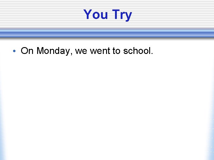 You Try • On Monday, we went to school. 