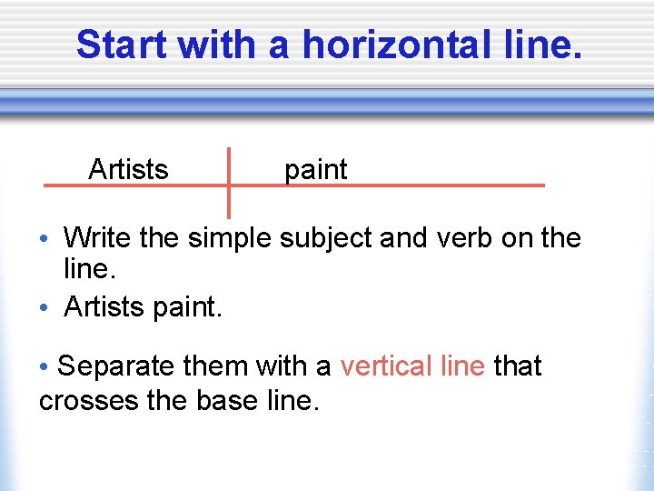 Start with a horizontal line. Artists paint • Write the simple subject and verb