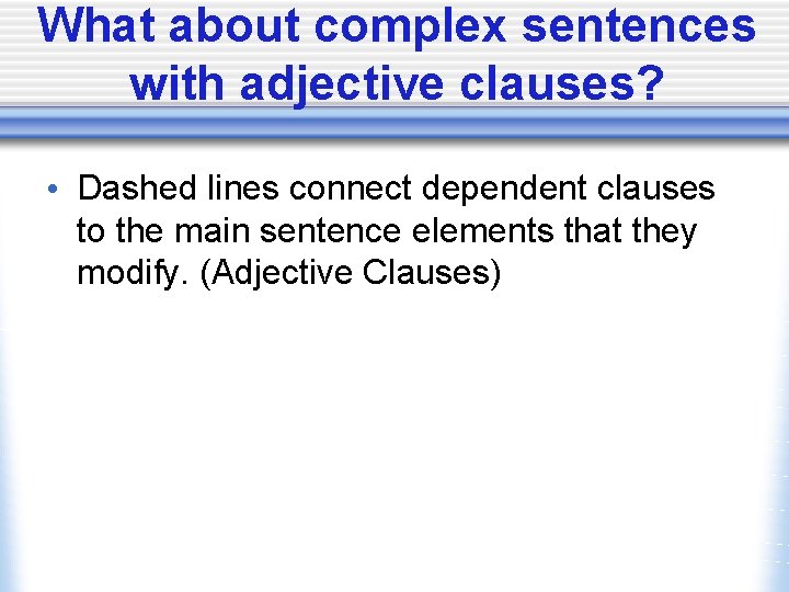 What about complex sentences with adjective clauses? • Dashed lines connect dependent clauses to