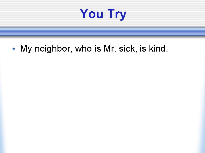 You Try • My neighbor, who is Mr. sick, is kind. 