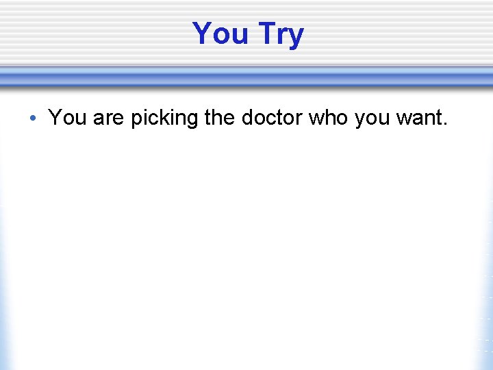 You Try • You are picking the doctor who you want. 