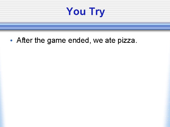 You Try • After the game ended, we ate pizza. 