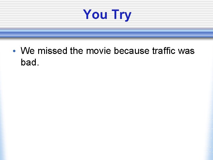 You Try • We missed the movie because traffic was bad. 