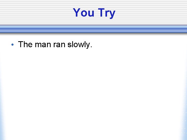 You Try • The man ran slowly. 