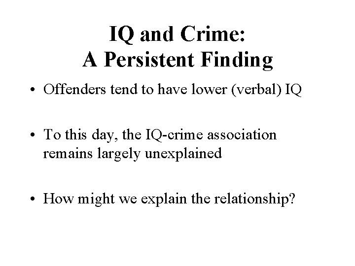 IQ and Crime: A Persistent Finding • Offenders tend to have lower (verbal) IQ