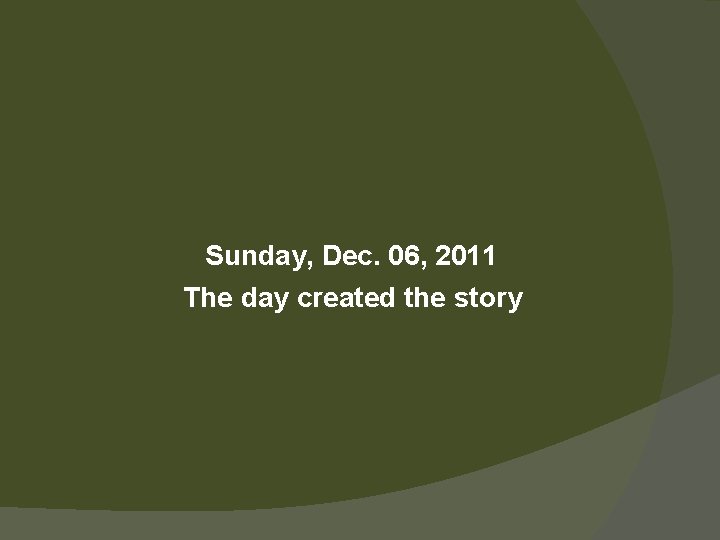 Sunday, Dec. 06, 2011 The day created the story 