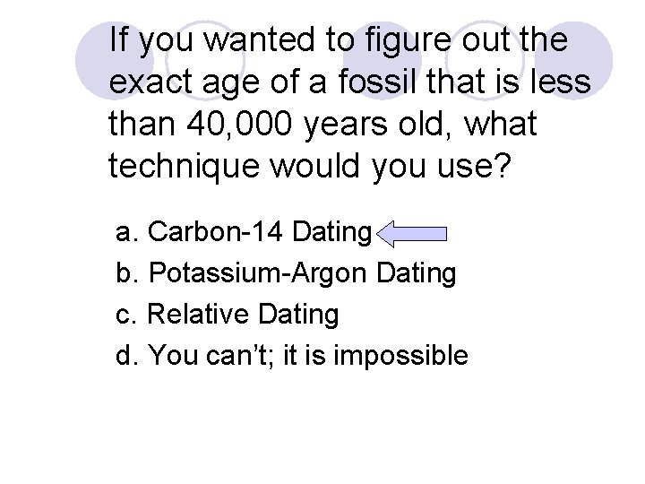 If you wanted to figure out the exact age of a fossil that is