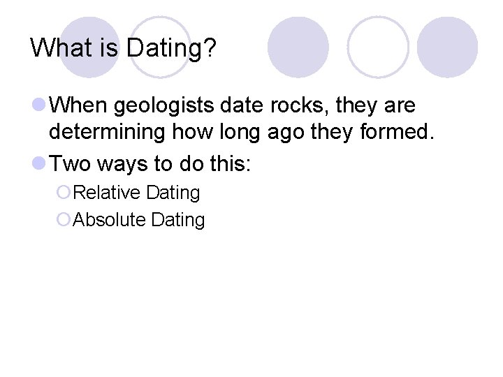 What is Dating? l When geologists date rocks, they are determining how long ago