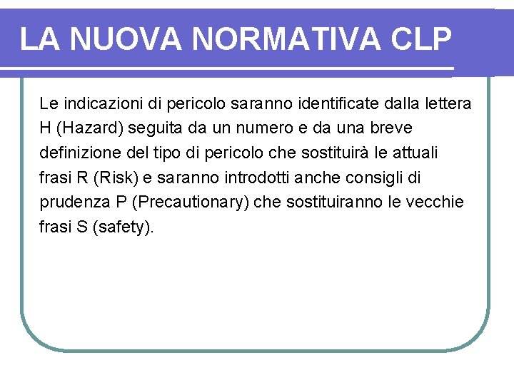 LA NUOVA NORMATIVA CLP Le indicazioni di pericolo saranno identificate dalla lettera H (Hazard)