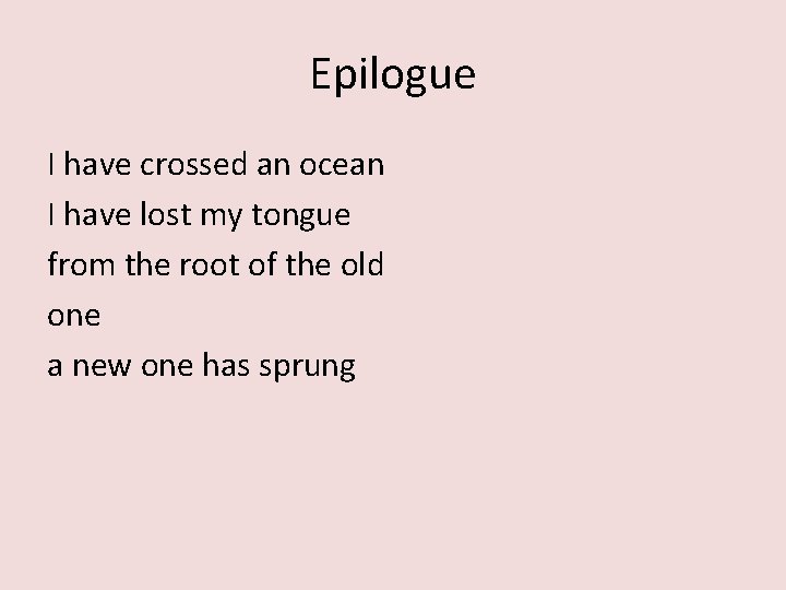 Epilogue I have crossed an ocean I have lost my tongue from the root