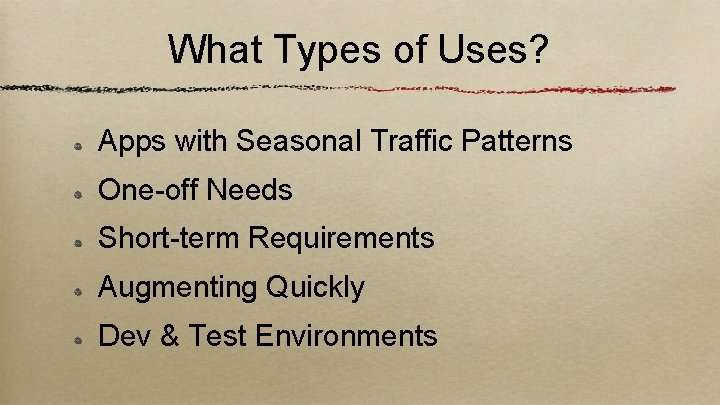 What Types of Uses? Apps with Seasonal Traffic Patterns One-off Needs Short-term Requirements Augmenting