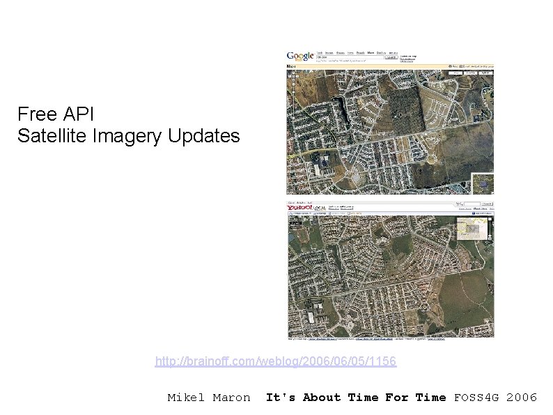 Free API Satellite Imagery Updates http: //brainoff. com/weblog/2006/06/05/1156 Mikel Maron It's About Time For