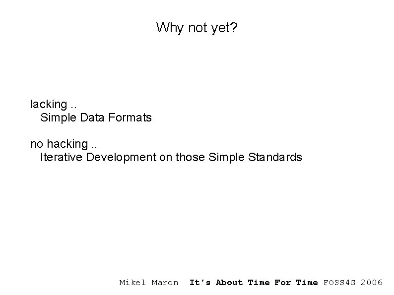 Why not yet? lacking. . Simple Data Formats no hacking. . Iterative Development on