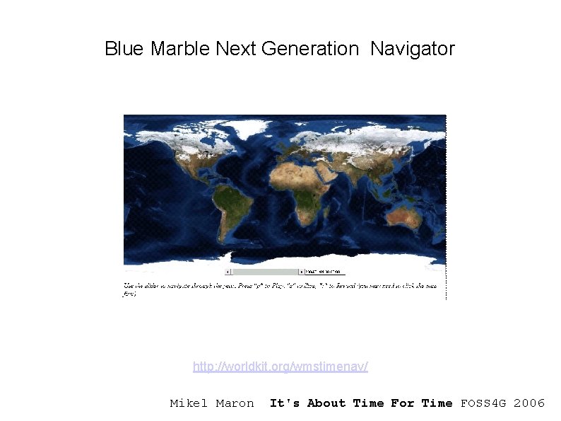 Blue Marble Next Generation Navigator http: //worldkit. org/wmstimenav/ Mikel Maron It's About Time For