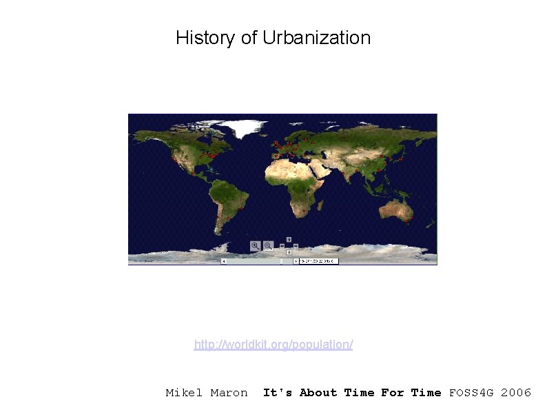 History of Urbanization http: //worldkit. org/population/ Mikel Maron It's About Time For Time FOSS