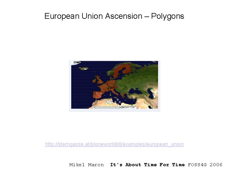 European Union Ascension – Polygons http: //sterngasse. at/ploneworldkit/examples/european_union Mikel Maron It's About Time For