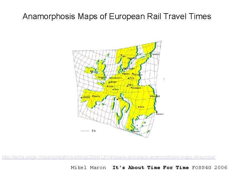 Anamorphosis Maps of European Rail Travel Times http: //tecfa. unige. ch/perso/staf/nova/blog/2004/12/14/space-and-place-anamorphosis-maps-of-europe/ Mikel Maron It's