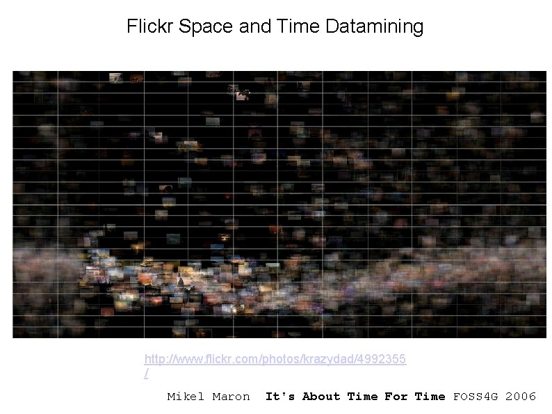 Flickr Space and Time Datamining http: //www. flickr. com/photos/krazydad/4992355 / Mikel Maron It's About
