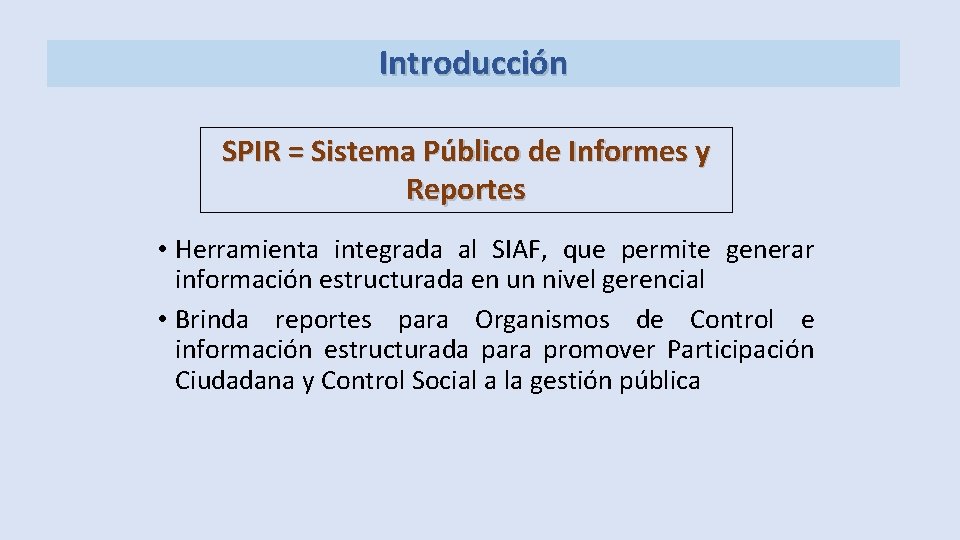 Introducción SPIR = Sistema Público de Informes y Reportes • Herramienta integrada al SIAF,