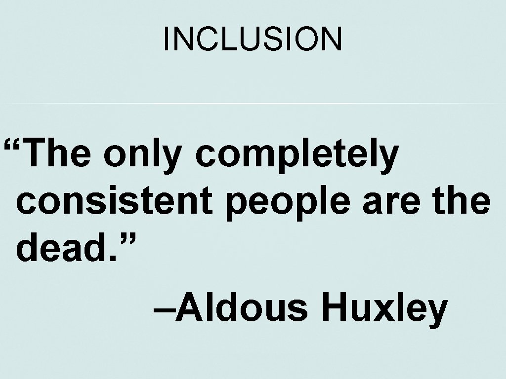 INCLUSION “The only completely consistent people are the dead. ” –Aldous Huxley 